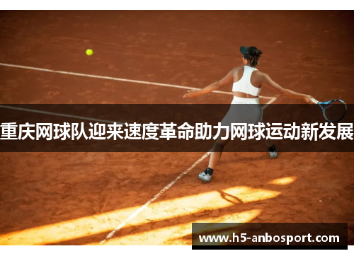 重庆网球队迎来速度革命助力网球运动新发展