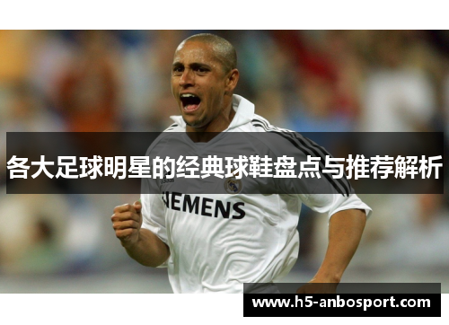 各大足球明星的经典球鞋盘点与推荐解析