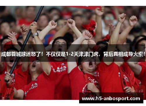 成都蓉城球迷怒了！不仅仅是1-2天津津门虎，背后真相成导火索！