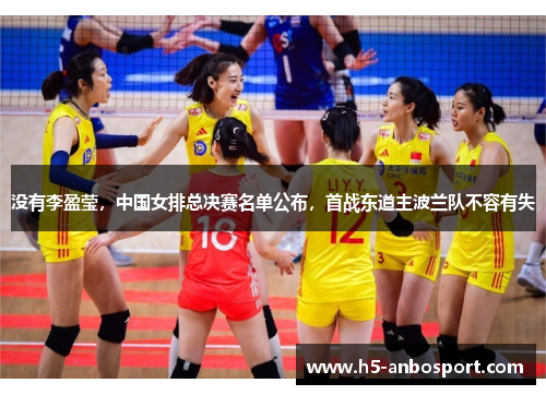 没有李盈莹，中国女排总决赛名单公布，首战东道主波兰队不容有失