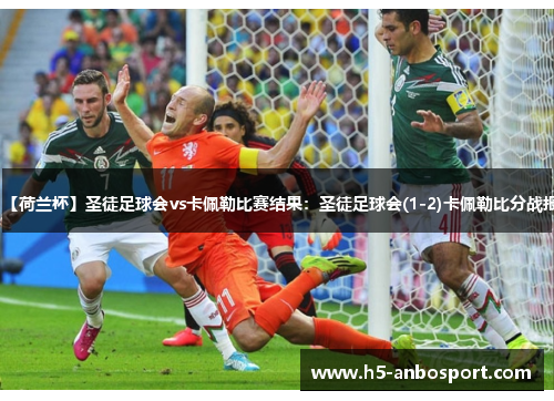 【荷兰杯】圣徒足球会vs卡佩勒比赛结果：圣徒足球会(1-2)卡佩勒比分战报